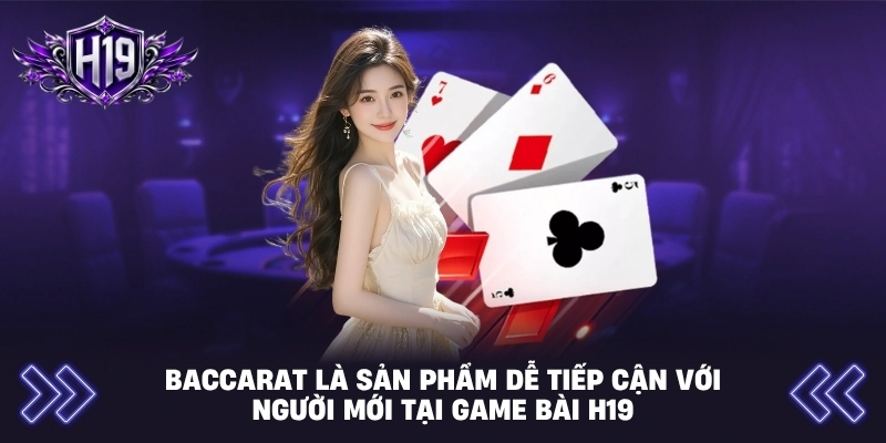 Baccarat là sản phẩm dễ tiếp cận với người mới tại game bài H19