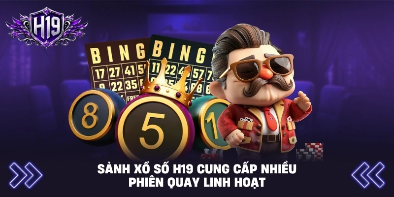 Sảnh xổ số H19 cung cấp nhiều phiên quay linh hoạt